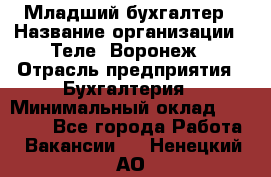 Младший бухгалтер › Название организации ­ Теле2-Воронеж › Отрасль предприятия ­ Бухгалтерия › Минимальный оклад ­ 28 000 - Все города Работа » Вакансии   . Ненецкий АО